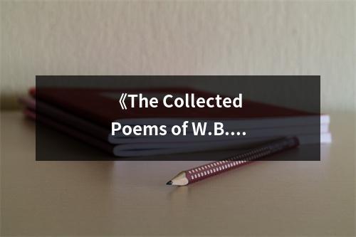 《The Collected Poems of W.B. Yeats》讀后感：在夢幻與現(xiàn)實之間徜徉 (750字)