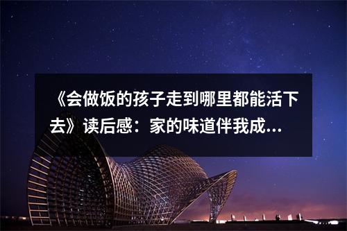 《會(huì)做飯的孩子走到哪里都能活下去》讀后感：家的味道伴我成長 (1100字)