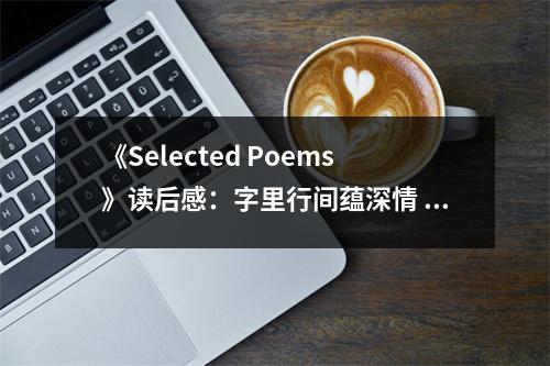 《Selected Poems》讀后感：字里行間蘊(yùn)深情 (900字)