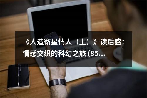 《人造衛(wèi)星情人（上）》讀后感：情感交織的科幻之旅 (850字)