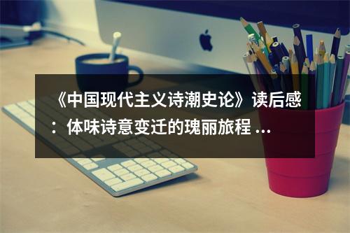 《中國(guó)現(xiàn)代主義詩(shī)潮史論》讀后感：體味詩(shī)意變遷的瑰麗旅程 (1350字)