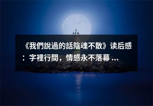 《我們說(shuō)過(guò)的話陰魂不散》讀后感：字裡行間，情感永不落幕 (1000字)