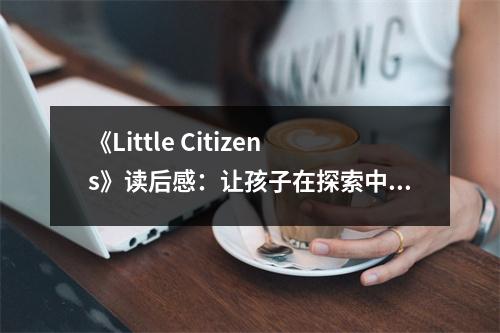 《Little Citizens》讀后感：讓孩子在探索中茁壯成長(zhǎng) (800字)