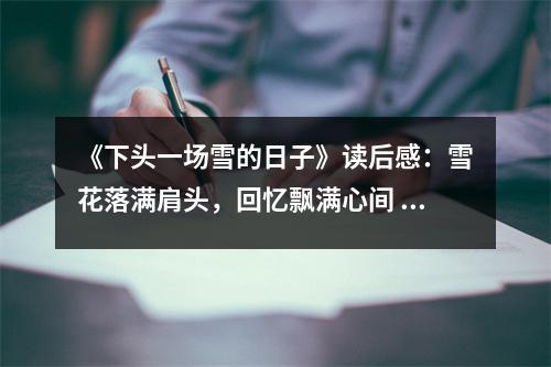 《下頭一場雪的日子》讀后感：雪花落滿肩頭，回憶飄滿心間 (700字)