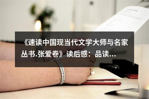 《速讀中國現(xiàn)當代文學(xué)大師與名家叢書.張愛卷》讀后感：品讀張愛玲，字字珠璣情意濃 (1100字)