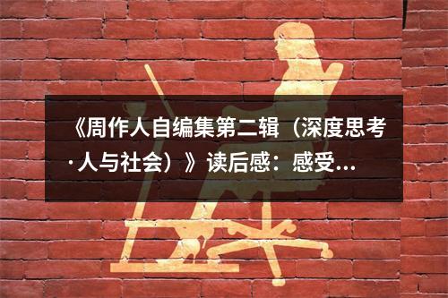 《周作人自編集第二輯（深度思考·人與社會(huì)）》讀后感：感受生命溫度，觸摸人性深處 (1050字)