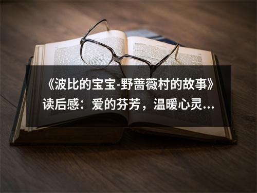 《波比的寶寶-野薔薇村的故事》讀后感：愛(ài)的芬芳，溫暖心靈 (800字)