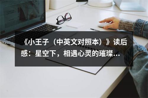 《小王子（中英文對照本）》讀后感：星空下，相遇心靈的璀璨之光 (800字)
