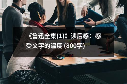 《魯迅全集(1)》讀后感：感受文字的溫度 (800字)