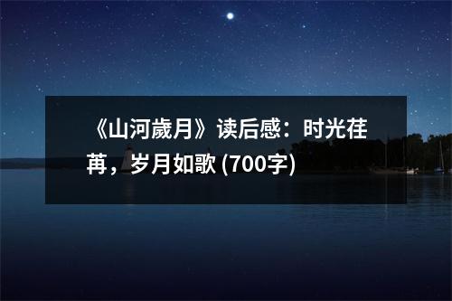 《山河歲月》讀后感：時(shí)光荏苒，歲月如歌 (700字)