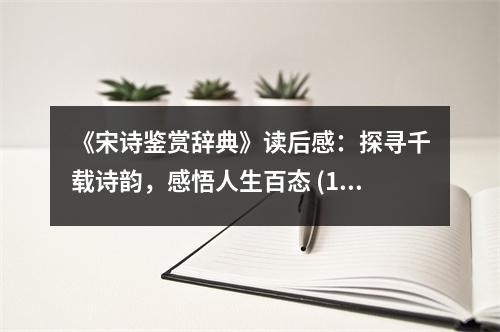 《宋詩(shī)鑒賞辭典》讀后感：探尋千載詩(shī)韻，感悟人生百態(tài) (1050字)