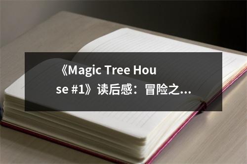 《Magic Tree House #1》讀后感：冒險(xiǎn)之旅開(kāi)啟無(wú)限想象 (850字)