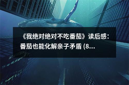 《我絕對絕對不吃番茄》讀后感：番茄也能化解親子矛盾 (800字)