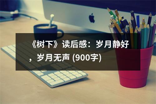 《樹下》讀后感：歲月靜好，歲月無聲 (900字)