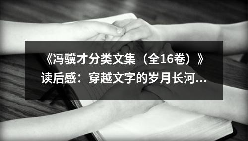 《馮驥才分類文集（全16卷）》讀后感：穿越文字的歲月長(zhǎng)河 (1150字)