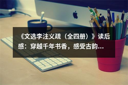 《文選李注義疏（全四冊）》讀后感：穿越千年書香，感受古韻綿延 (700字)