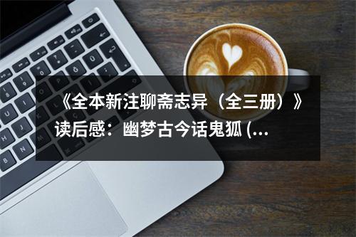《全本新注聊齋志異（全三冊(cè)）》讀后感：幽夢(mèng)古今話鬼狐 (850字)