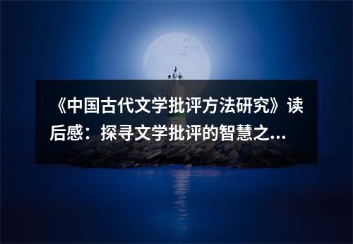 《中國古代文學批評方法研究》讀后感：探尋文學批評的智慧之光 (800字)