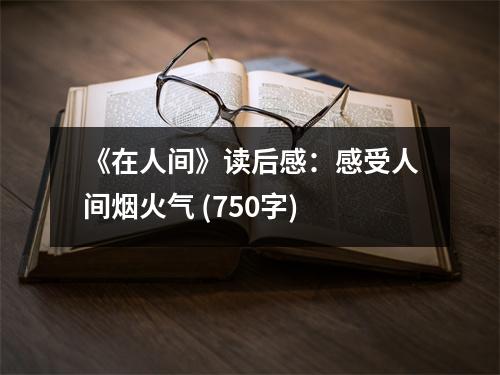 《在人間》讀后感：感受人間煙火氣 (750字)