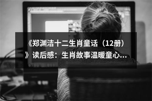 《鄭淵潔十二生肖童話（12冊(cè)）》讀后感：生肖故事溫暖童心 (1200字)