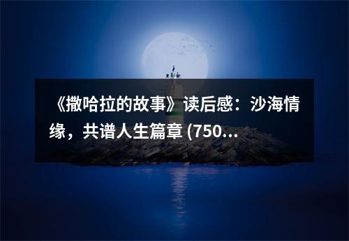 《撒哈拉的故事》讀后感：沙海情緣，共譜人生篇章 (750字)