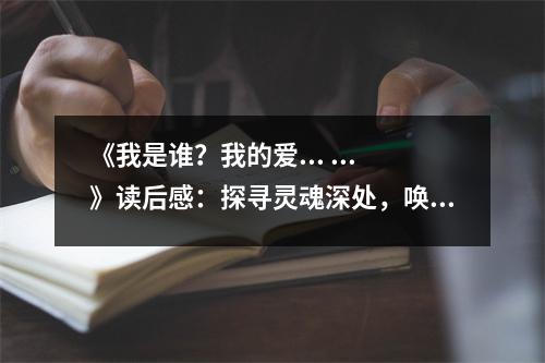 《我是誰(shuí)？我的愛(ài)... ...》讀后感：探尋靈魂深處，喚醒愛(ài)的真諦 (850字)