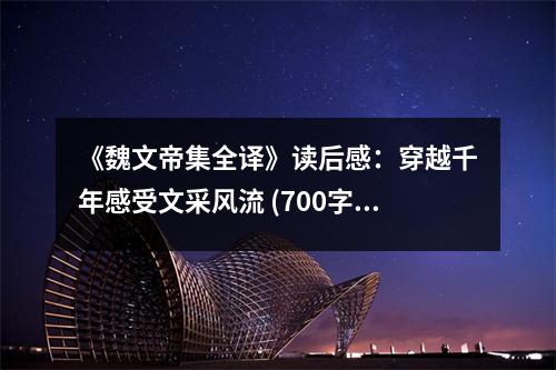 《魏文帝集全譯》讀后感：穿越千年感受文采風(fēng)流 (700字)