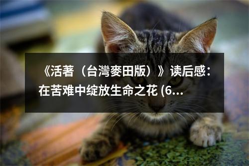 《活著（臺(tái)灣麥田版）》讀后感：在苦難中綻放生命之花 (650字)