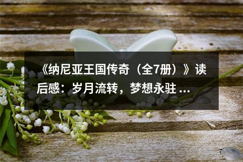 《納尼亞王國(guó)傳奇（全7冊(cè)）》讀后感：歲月流轉(zhuǎn)，夢(mèng)想永駐 (750字)