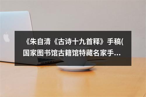 《朱自清《古詩(shī)十九首釋》手稿(國(guó)家圖書館古籍館特藏名家手稿)》讀后感：與朱自清共賞古典之美 (850字)