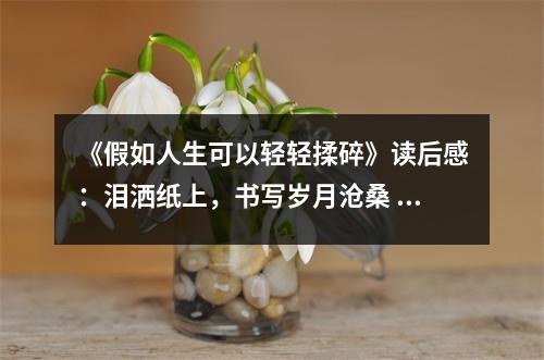 《假如人生可以輕輕揉碎》讀后感：淚灑紙上，書寫歲月滄桑 (800字)