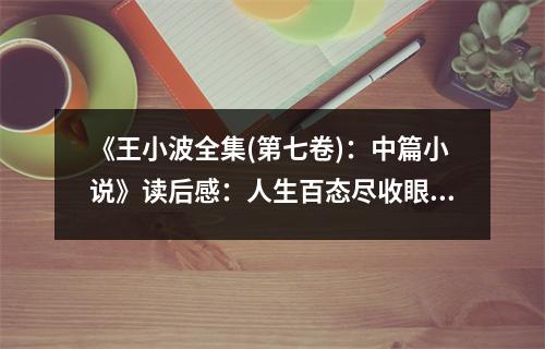 《王小波全集(第七卷)：中篇小說(shuō)》讀后感：人生百態(tài)盡收眼底 (750字)