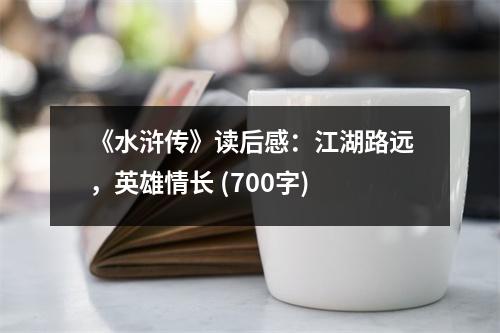 《水滸傳》讀后感：江湖路遠(yuǎn)，英雄情長 (700字)