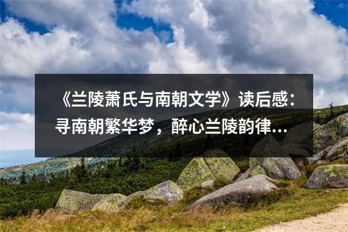 《蘭陵蕭氏與南朝文學(xué)》讀后感：尋南朝繁華夢(mèng)，醉心蘭陵韻律長(zhǎng) (750字)
