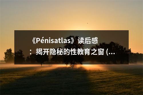 《Pénisatlas》讀后感：揭開隱秘的性教育之窗 (750字)