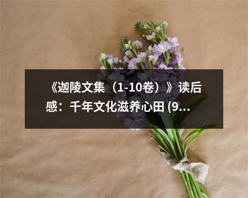 《迦陵文集（1-10卷）》讀后感：千年文化滋養(yǎng)心田 (900字)