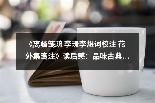 《離騷箋疏 李璟李煜詞校注 花外集箋注》讀后感：品味古典風(fēng)華，穿越千年情思 (800字)