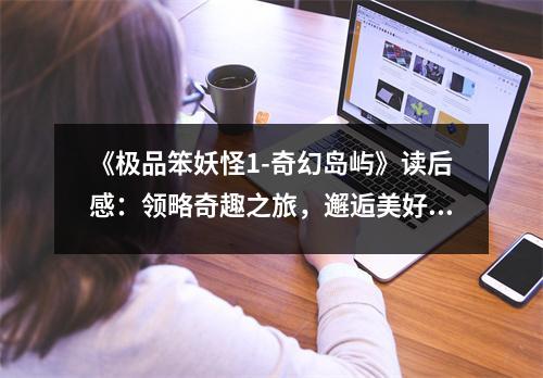 《極品笨妖怪1-奇幻島嶼》讀后感：領(lǐng)略奇趣之旅，邂逅美好心靈 (800字)