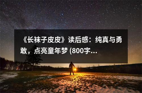 《長(zhǎng)襪子皮皮》讀后感：純真與勇敢，點(diǎn)亮童年夢(mèng) (800字)
