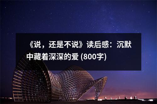 《說，還是不說》讀后感：沉默中藏著深深的愛 (800字)