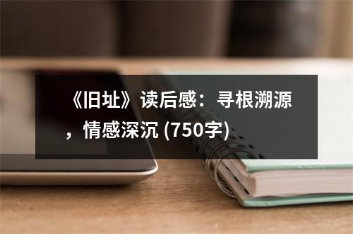 《舊址》讀后感：尋根溯源，情感深沉 (750字)