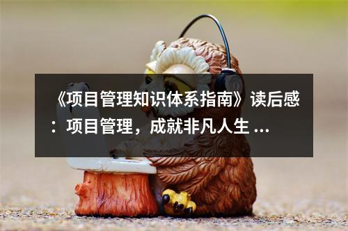 《項(xiàng)目管理知識(shí)體系指南》讀后感：項(xiàng)目管理，成就非凡人生 (900字)
