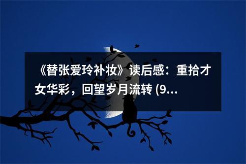《替張愛玲補妝》讀后感：重拾才女華彩，回望歲月流轉(zhuǎn) (900字)
