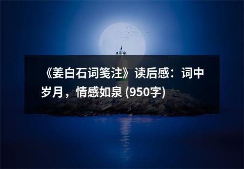 《姜白石詞箋注》讀后感：詞中歲月，情感如泉 (950字)