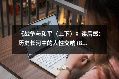 《戰(zhàn)爭(zhēng)與和平（上下）》讀后感：歷史長(zhǎng)河中的人性交響 (850字)
