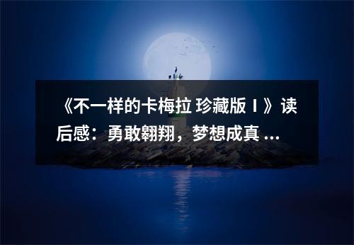 《不一樣的卡梅拉 珍藏版Ⅰ》讀后感：勇敢翱翔，夢想成真 (900字)