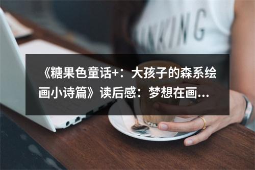 《糖果色童話+：大孩子的森系繪畫小詩篇》讀后感：夢想在畫中綻放如花 (850字)
