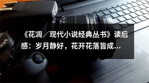 《花凋／現代小說經典叢書》讀后感：歲月靜好，花開花落皆成詩 (750字)