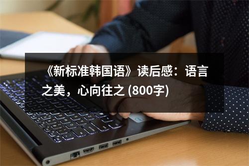 《新標(biāo)準(zhǔn)韓國(guó)語(yǔ)》讀后感：語(yǔ)言之美，心向往之 (800字)