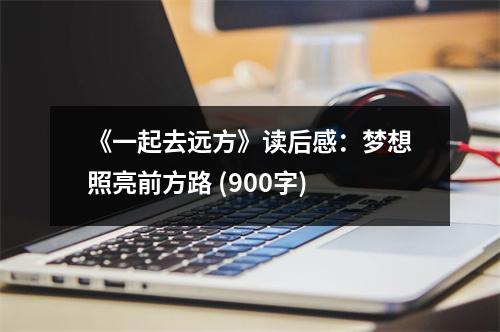 《一起去遠(yuǎn)方》讀后感：夢想照亮前方路 (900字)